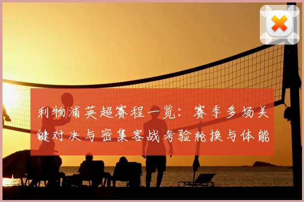 利物浦英超赛程一览：赛季多场关键对决与密集客战考验轮换与体能