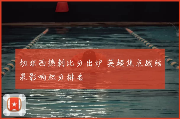 切尔西热刺比分出炉 英超焦点战结果影响积分排名