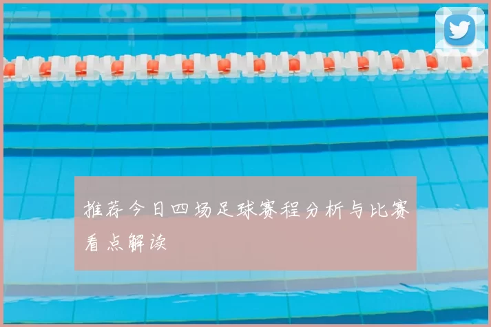 推荐今日四场足球赛程分析与比赛看点解读
