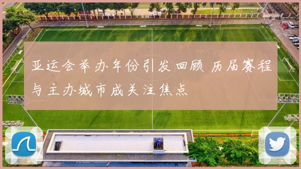 亚运会举办年份引发回顾 历届赛程与主办城市成关注焦点