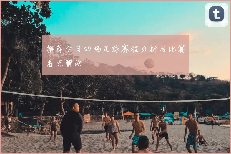 推荐今日四场足球赛程分析与比赛看点解读