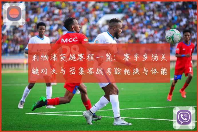 利物浦英超赛程一览：赛季多场关键对决与密集客战考验轮换与体能