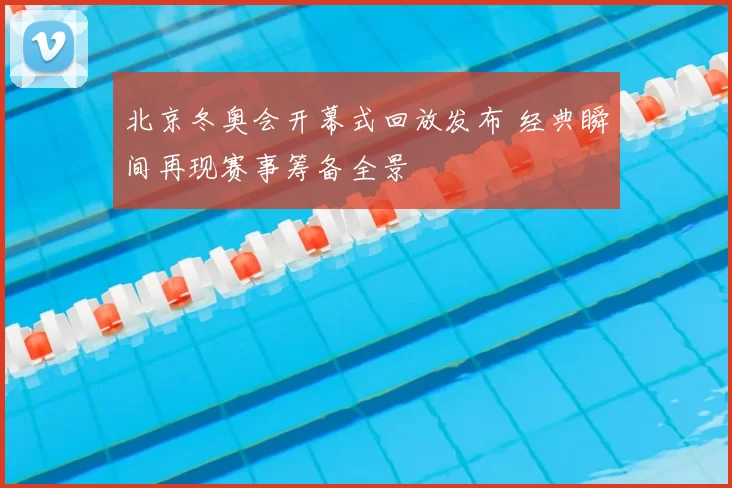 北京冬奥会开幕式回放发布 经典瞬间再现赛事筹备全景