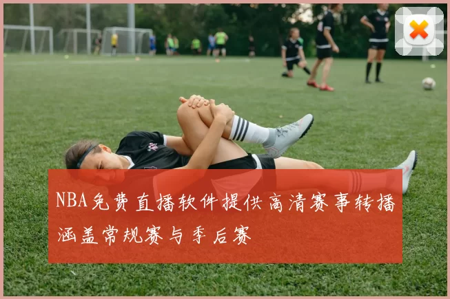 NBA免费直播软件提供高清赛事转播涵盖常规赛与季后赛