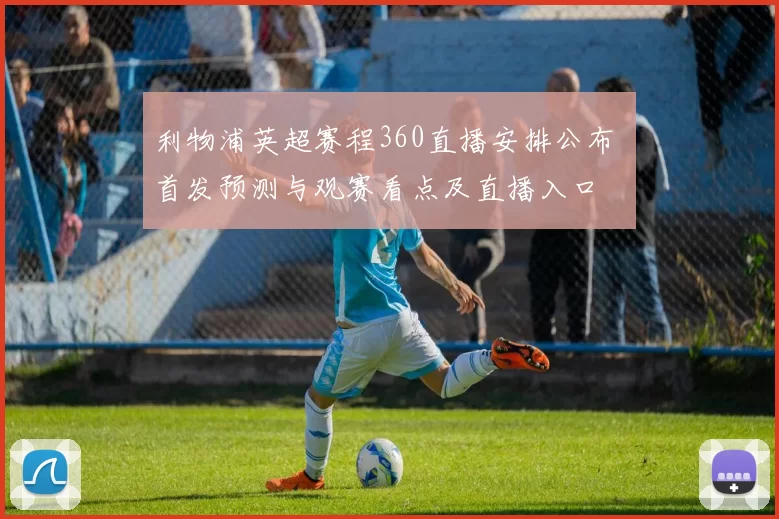 利物浦英超赛程360直播安排公布 首发预测与观赛看点及直播入口