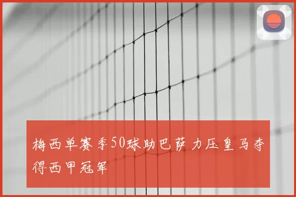 梅西单赛季50球助巴萨力压皇马夺得西甲冠军