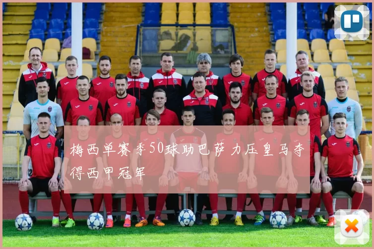 梅西单赛季50球助巴萨力压皇马夺得西甲冠军