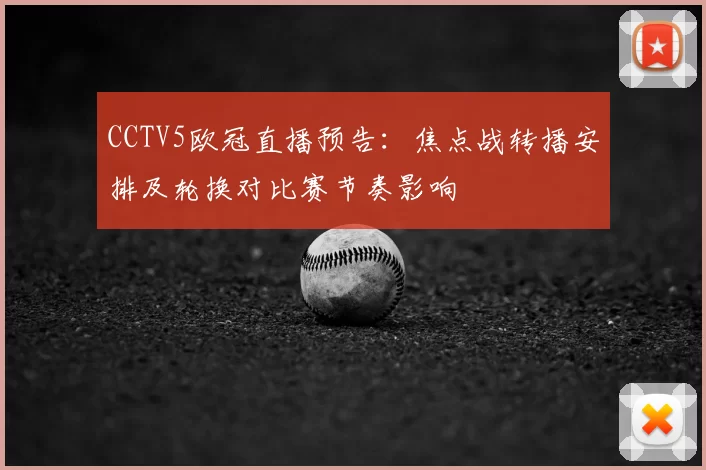 CCTV5欧冠直播预告：焦点战转播安排及轮换对比赛节奏影响