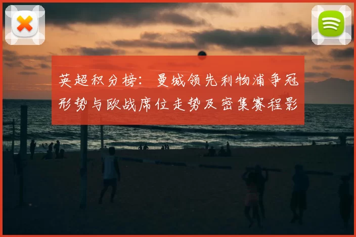 英超积分榜:曼城领先利物浦争冠形势与欧战席位走势及密集赛程影响