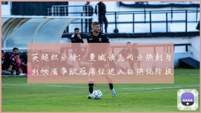 英超积分榜：曼城领先两分热刺与利物浦争欧冠席位进入白热化阶段