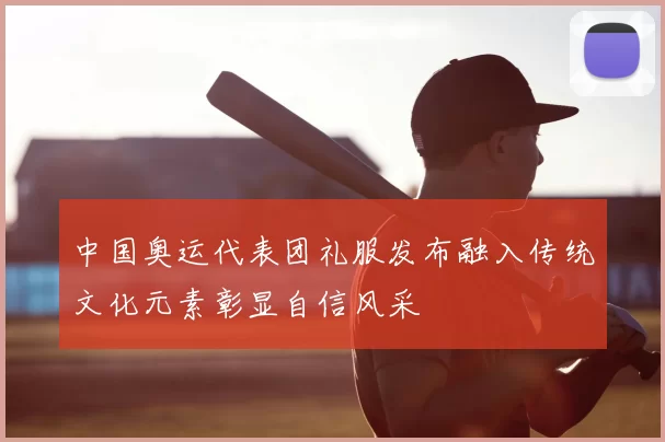 中国奥运代表团礼服发布融入传统文化元素彰显自信风采