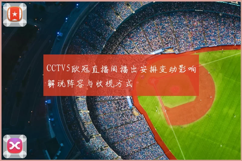 CCTV5欧冠直播间播出安排变动影响解说阵容与收视方式