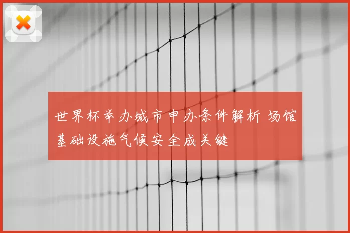 世界杯举办城市申办条件解析 场馆基础设施气候安全成关键