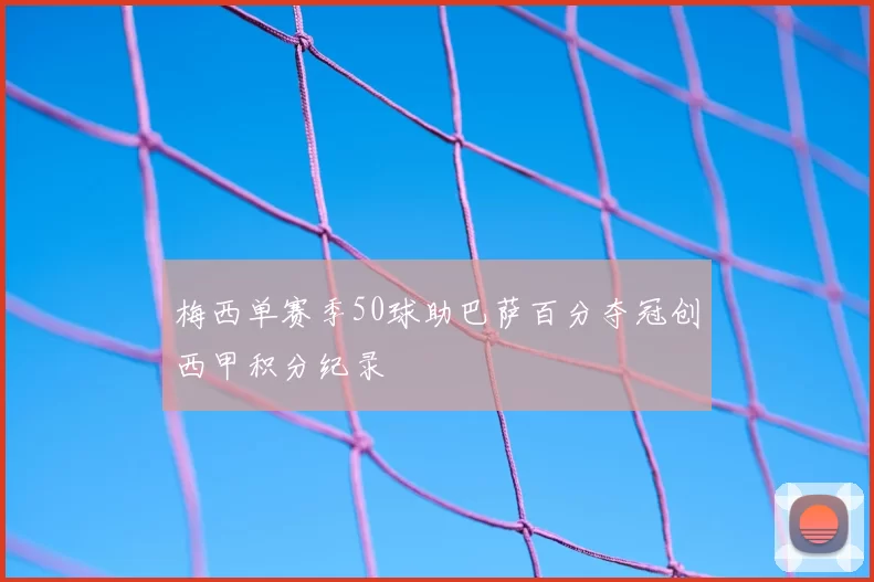 梅西单赛季50球助巴萨百分夺冠创西甲积分纪录