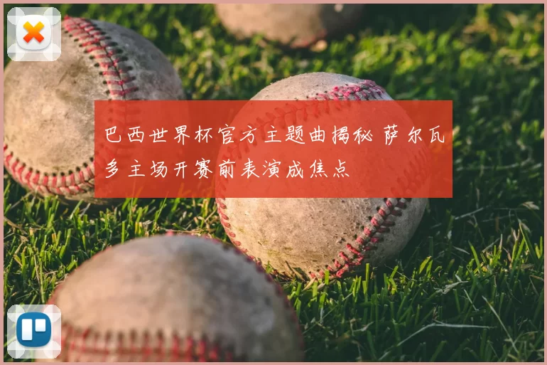 巴西世界杯官方主题曲揭秘 萨尔瓦多主场开赛前表演成焦点