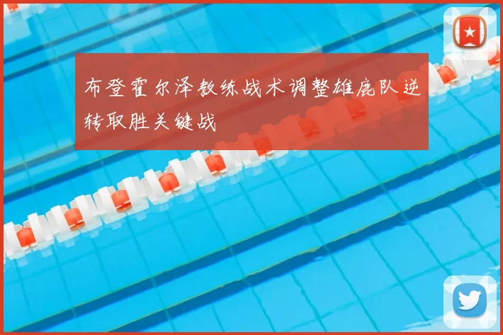 布登霍尔泽教练战术调整雄鹿队逆转取胜关键战