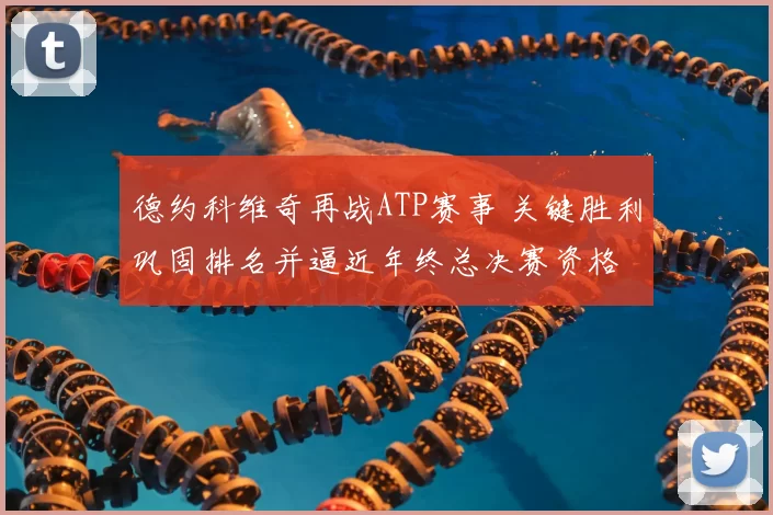 德约科维奇再战ATP赛事 关键胜利巩固排名并逼近年终总决赛资格