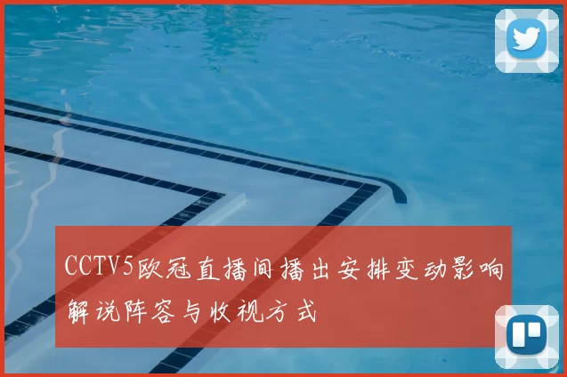 CCTV5欧冠直播间播出安排变动影响解说阵容与收视方式