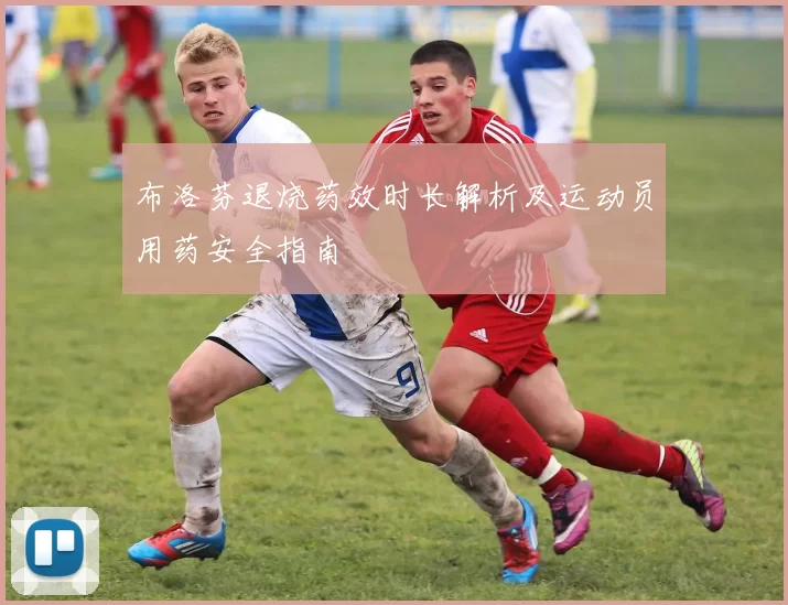 布洛芬退烧药效时长解析及运动员用药安全指南