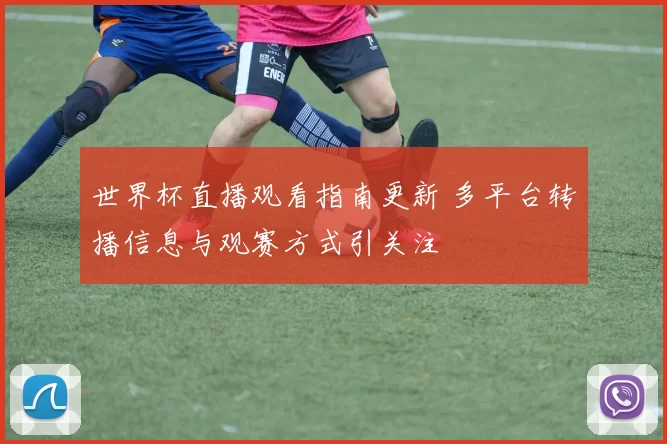 世界杯直播观看指南更新 多平台转播信息与观赛方式引关注