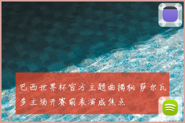 巴西世界杯官方主题曲揭秘 萨尔瓦多主场开赛前表演成焦点