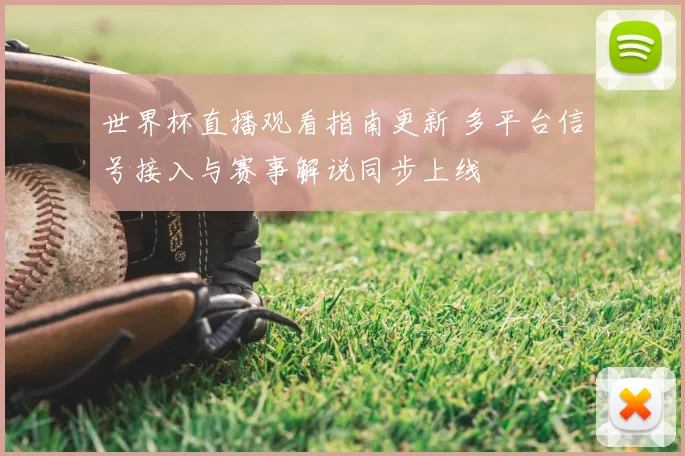 世界杯直播观看指南更新 多平台信号接入与赛事解说同步上线