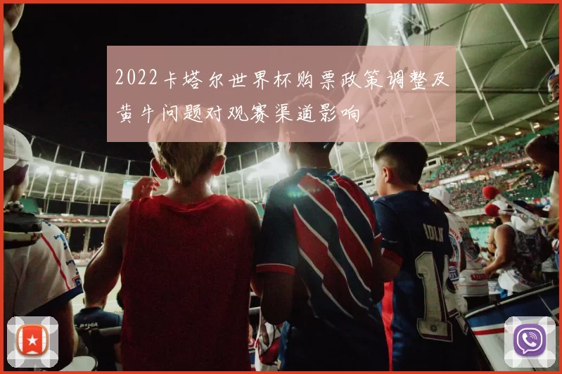 2022卡塔尔世界杯购票政策调整及黄牛问题对观赛渠道影响