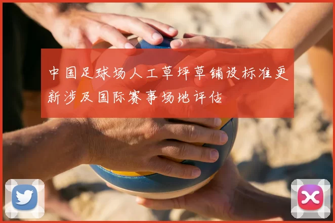 中国足球场人工草坪草铺设标准更新涉及国际赛事场地评估