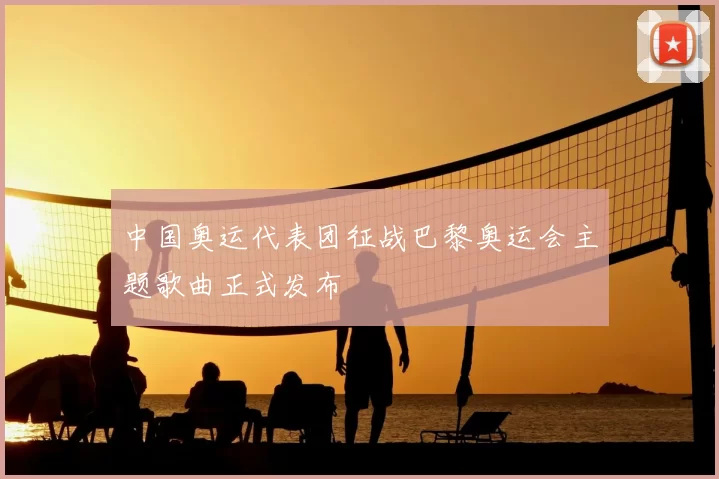 中国奥运代表团征战巴黎奥运会主题歌曲正式发布