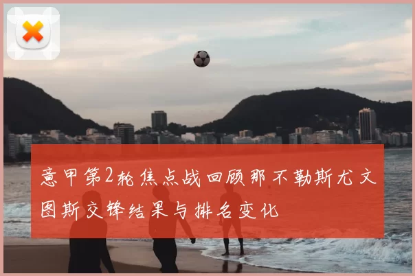 意甲第2轮焦点战回顾那不勒斯尤文图斯交锋结果与排名变化