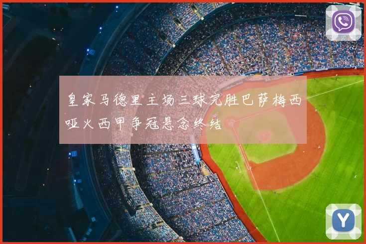 皇家马德里主场三球完胜巴萨梅西哑火西甲争冠悬念终结