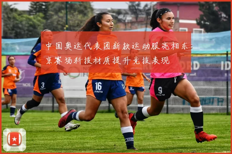 中国奥运代表团新款运动服亮相东京赛场科技材质提升竞技表现
