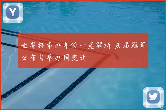 世界杯举办年份一览解析 历届冠军分布与举办国变迁