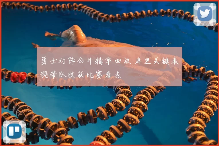 勇士对阵公牛精华回放 库里关键表现带队收获比赛看点