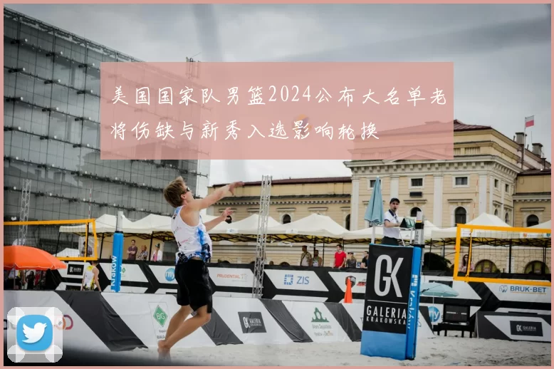 美国国家队男篮2024公布大名单老将伤缺与新秀入选影响轮换