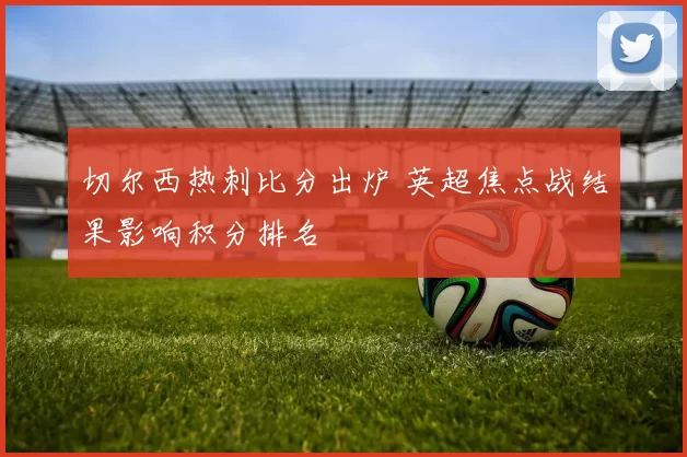 切尔西热刺比分出炉 英超焦点战结果影响积分排名