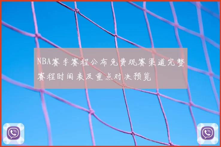 NBA赛季赛程公布免费观赛渠道完整赛程时间表及重点对决预览
