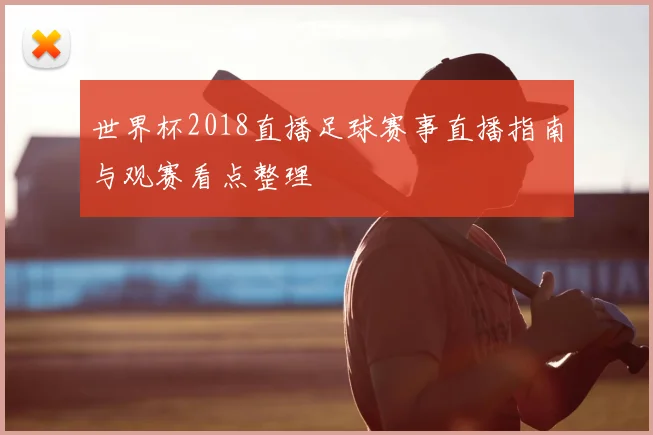 世界杯2018直播足球赛事直播指南与观赛看点整理