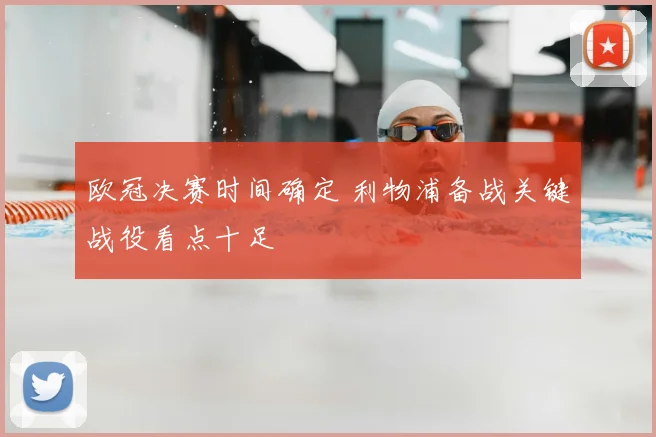 欧冠决赛时间确定 利物浦备战关键战役看点十足