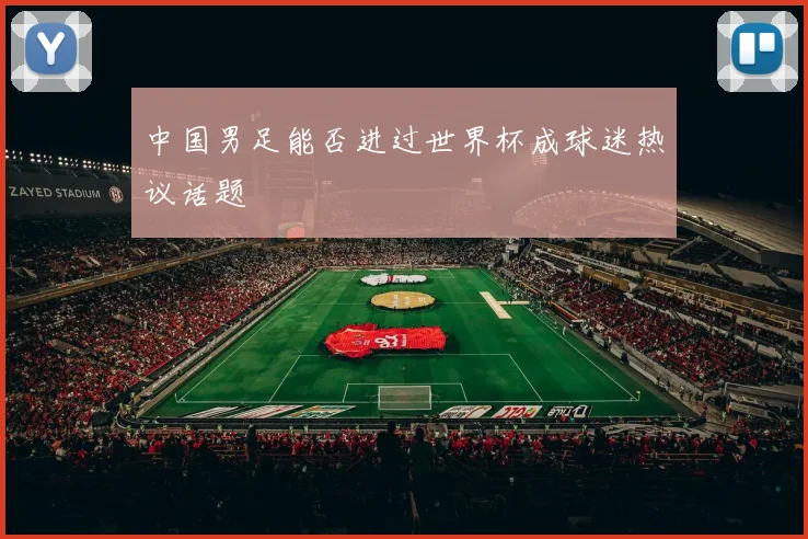 中国男足能否进过世界杯成球迷热议话题