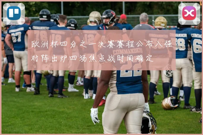 欧洲杯四分之一决赛赛程公布八强对阵出炉四场焦点战时间确定