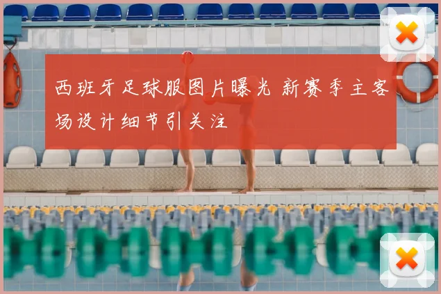 西班牙足球服图片曝光 新赛季主客场设计细节引关注