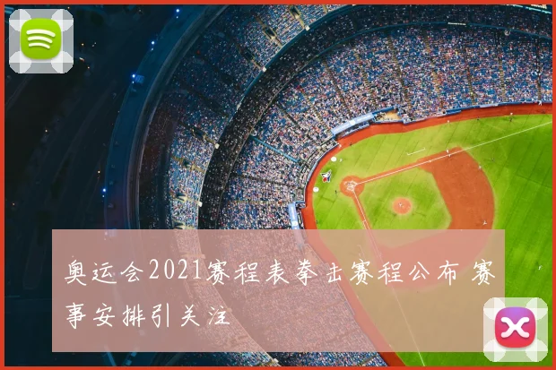 奥运会2021赛程表拳击赛程公布 赛事安排引关注