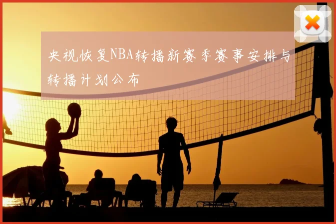 央视恢复NBA转播新赛季赛事安排与转播计划公布
