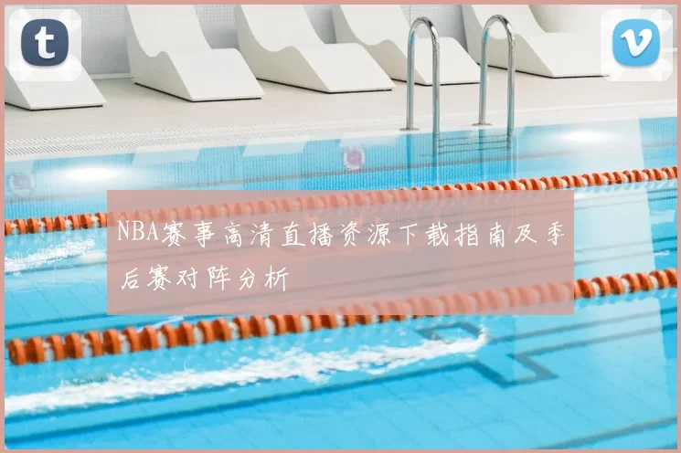 NBA赛事高清直播资源下载指南及季后赛对阵分析